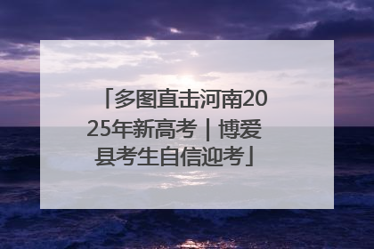 多图直击河南2025年新高考｜博爱县考生自信迎考