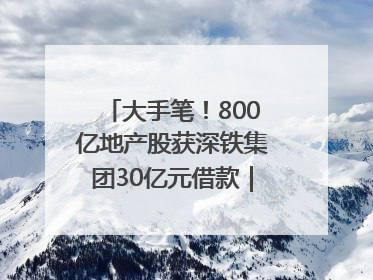 大手笔！800亿地产股获深铁集团30亿元借款｜盘后公告集锦
