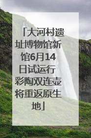 大河村遗址博物馆新馆6月14日试运行 彩陶双连壶将重返原生地