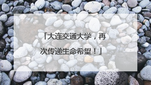 大连交通大学，再次传递生命希望！