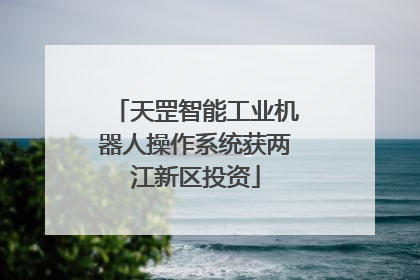 天罡智能工业机器人操作系统获两江新区投资
