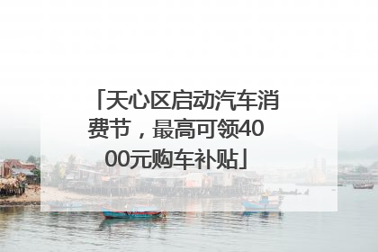 天心区启动汽车消费节，最高可领4000元购车补贴