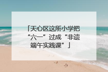 天心区这所小学把“六一”过成“非遗端午实践课”