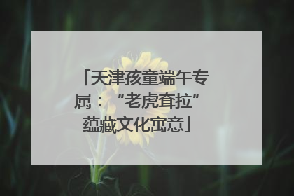 天津孩童端午专属：“老虎耷拉”蕴藏文化寓意