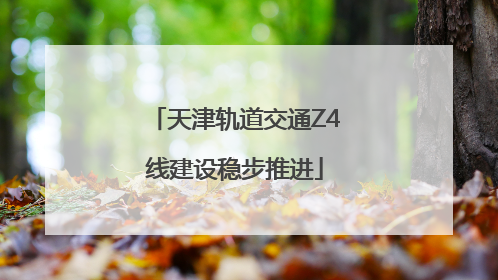 天津轨道交通Z4线建设稳步推进