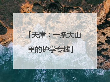 天津：一条大山里的护学专线