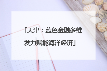 天津：蓝色金融多维发力赋能海洋经济