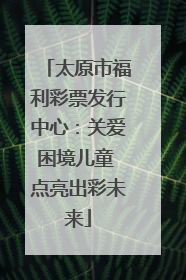 太原市福利彩票发行中心：关爱困境儿童 点亮出彩未来