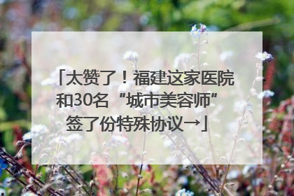 太赞了！福建这家医院和30名“城市美容师”签了份特殊协议→