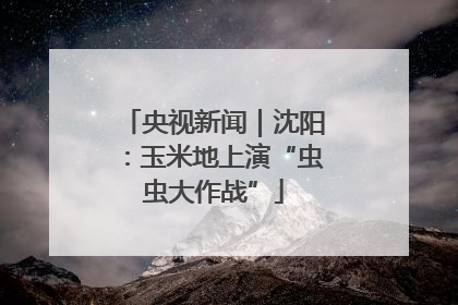 央视新闻｜沈阳：玉米地上演“虫虫大作战”