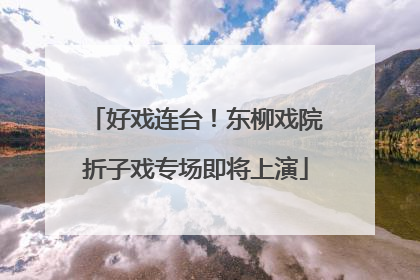 好戏连台！东柳戏院折子戏专场即将上演