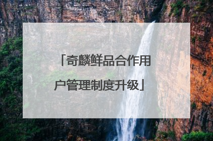 奇麟鲜品合作用户管理制度升级