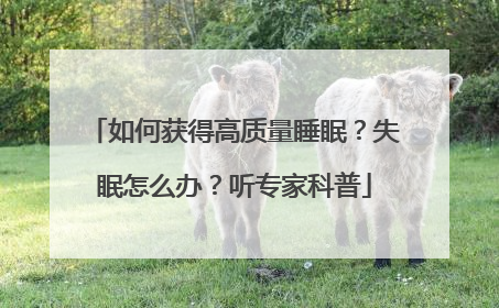如何获得高质量睡眠？失眠怎么办？听专家科普