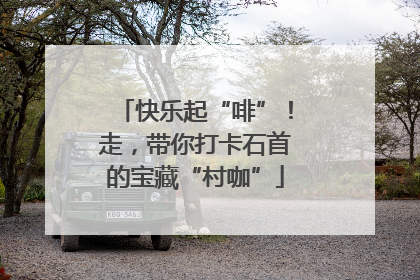 快乐起“啡”！走，带你打卡石首的宝藏“村咖”