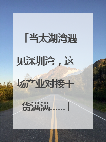 当太湖湾遇见深圳湾，这场产业对接干货满满……