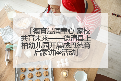 德育浸润童心 家校共育未来——德清县上柏幼儿园开展感恩德育启蒙讲座活动