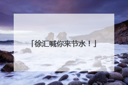 徐汇喊你来节水！