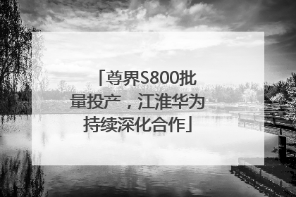 尊界S800批量投产，江淮华为持续深化合作