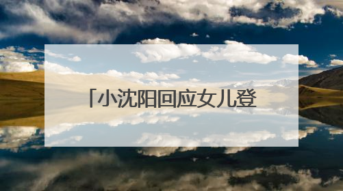 小沈阳回应女儿登台唱跳遭吐槽：接受一切批评的声音
