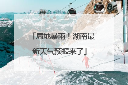 局地暴雨！湖南最新天气预报来了
