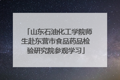 山东石油化工学院师生赴东营市食品药品检验研究院参观学习