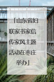 山东省妇联家书家信传家风主题活动在枣庄举办