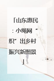 山东惠民：小绳网“织”出乡村振兴新图景