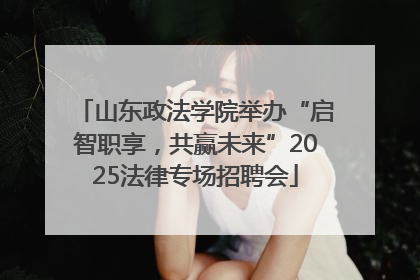 山东政法学院举办“启智职享，共赢未来”2025法律专场招聘会