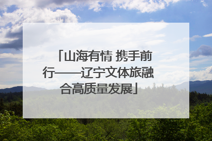 山海有情 携手前行——辽宁文体旅融合高质量发展