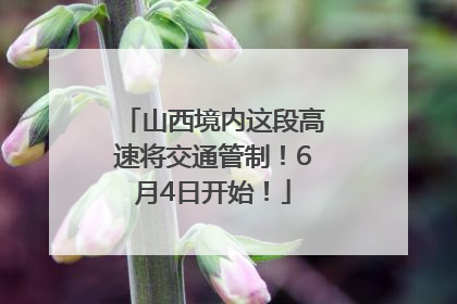 山西境内这段高速将交通管制！6月4日开始！