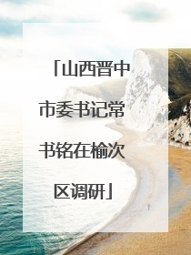 山西晋中市委书记常书铭在榆次区调研