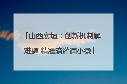 山西襄垣：创新机制解难题 精准滴灌润小微