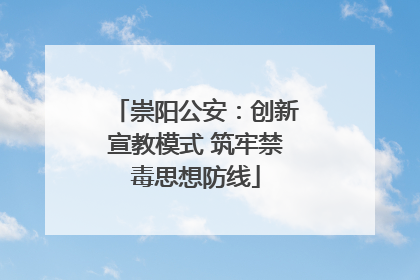 崇阳公安：创新宣教模式 筑牢禁毒思想防线