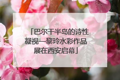 巴尔干半岛的诗性凝视—黎玲水彩作品展在西安启幕