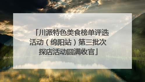 川派特色美食榜单评选活动（绵阳站）第三批次探店活动圆满收官