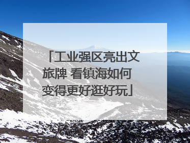 工业强区亮出文旅牌 看镇海如何变得更好逛好玩