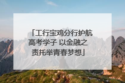 工行宝鸡分行护航高考学子 以金融之责托举青春梦想