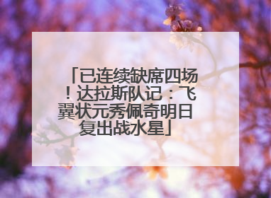已连续缺席四场！达拉斯队记：飞翼状元秀佩奇明日复出战水星