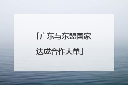 广东与东盟国家达成合作大单