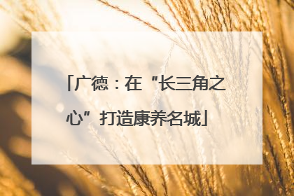 广德：在“长三角之心”打造康养名城