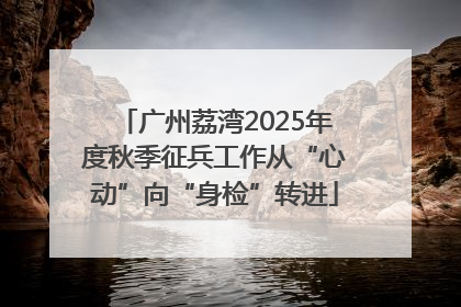 广州荔湾2025年度秋季征兵工作从“心动”向“身检”转进