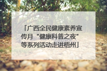 广西全民健康素养宣传月“健康科普之夜”等系列活动走进梧州