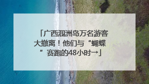广西涠洲岛万名游客大撤离！他们与“蝴蝶”赛跑的48小时→