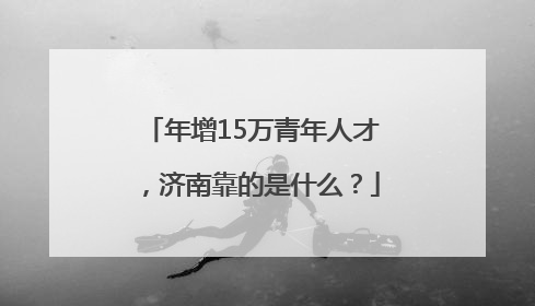 年增15万青年人才，济南靠的是什么？