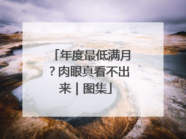 年度最低满月？肉眼真看不出来｜图集