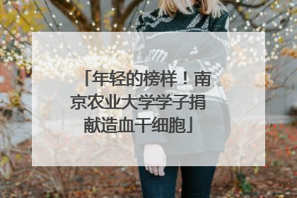 年轻的榜样！南京农业大学学子捐献造血干细胞