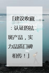建议收藏：认证的祛斑产品，实力品质口碑相传！