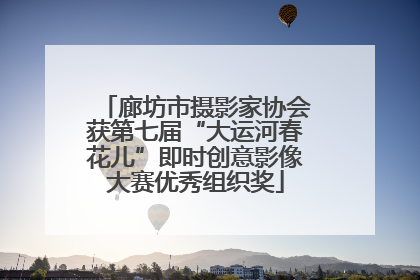 廊坊市摄影家协会获第七届“大运河春花儿”即时创意影像大赛优秀组织奖