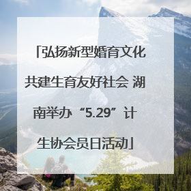 弘扬新型婚育文化 共建生育友好社会 湖南举办“5.29”计生协会员日活动