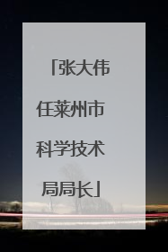 张大伟任莱州市科学技术局局长
